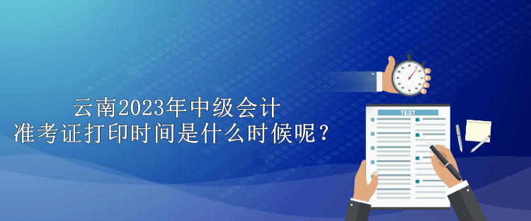 云南2023年中級會計準考證打印時間是什么時候呢？