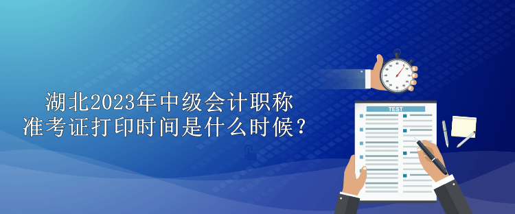 湖北2023年中級會計職稱準考證打印時間是什么時候？