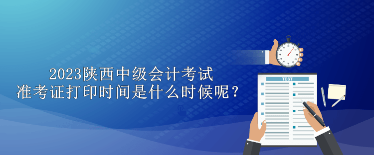 2023陜西中級(jí)會(huì)計(jì)考試準(zhǔn)考證打印時(shí)間是什么時(shí)候呢？