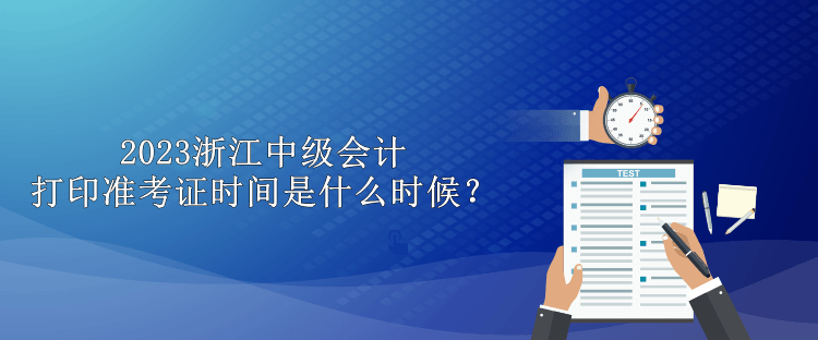 2023浙江中級會計打印準考證時間是什么時候？