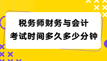 稅務(wù)師財務(wù)與會計考試時間多久多少分鐘？