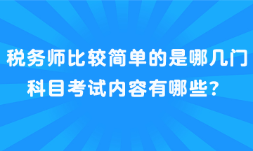 稅務(wù)師比較簡單的是哪幾門科目考試內(nèi)容有哪些？