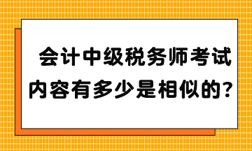 會計中級稅務(wù)師考試內(nèi)容有多少是相似的？