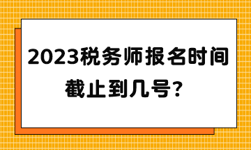 2023稅務師報名時間截止到幾號？