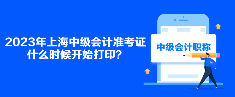 2023年上海中級(jí)會(huì)計(jì)準(zhǔn)考證什么時(shí)候開(kāi)始打??？