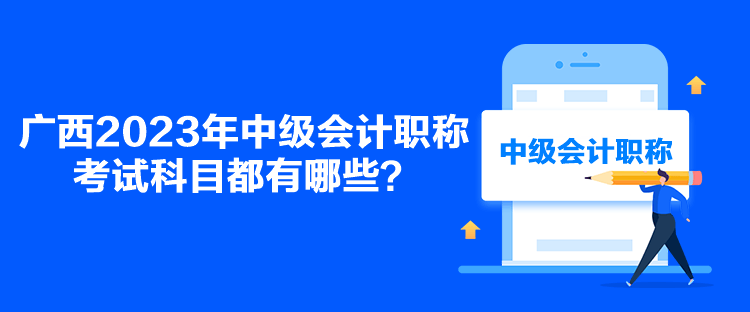 廣西2023年中級會計(jì)職稱考試科目都有哪些？