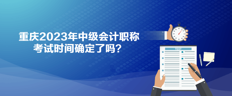 重慶2023年中級會計職稱考試時間確定了嗎？