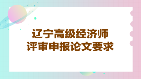 遼寧高級經濟師評審申報論文要求