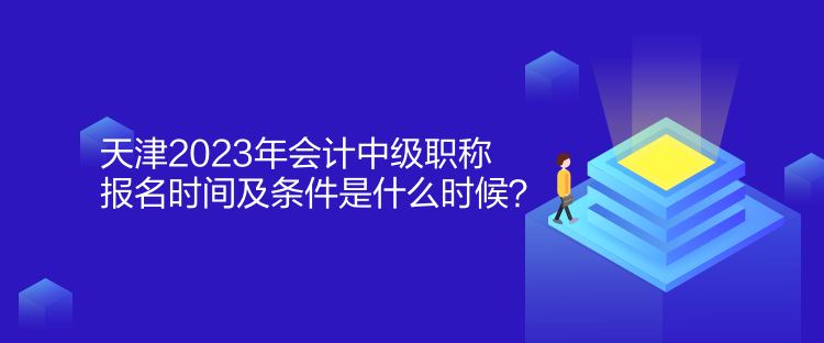 天津2023年會(huì)計(jì)中級(jí)職稱報(bào)名時(shí)間及條件是什么時(shí)候？