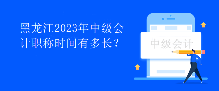 黑龍江2023年中級會計職稱時間有多長？