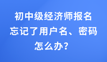 初中級(jí)經(jīng)濟(jì)師報(bào)名忘記了用戶名、密碼怎么辦？