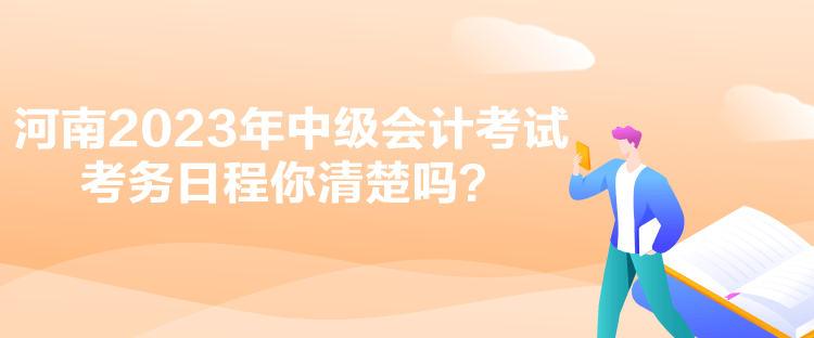 河南2023年中級(jí)會(huì)計(jì)考試考務(wù)日程你清楚嗎？