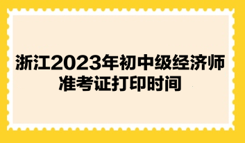 浙江2023年初中級經(jīng)濟師準考證打印時間