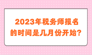 稅務(wù)師報(bào)名的時(shí)間是幾月份開(kāi)始