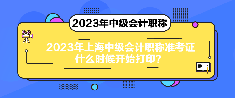 2023年上海中級(jí)會(huì)計(jì)職稱準(zhǔn)考證什么時(shí)候開始打??？