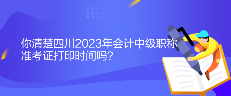 你清楚四川2023年會(huì)計(jì)中級(jí)職稱準(zhǔn)考證打印時(shí)間嗎？