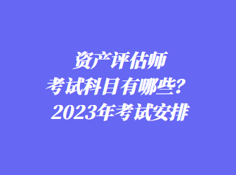 資產(chǎn)評(píng)估師考試科目有哪些？2023年考試安排