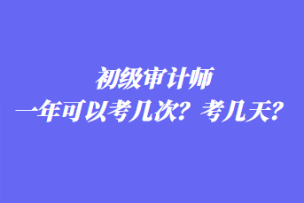 初級審計師一年可以考幾次？考幾天？