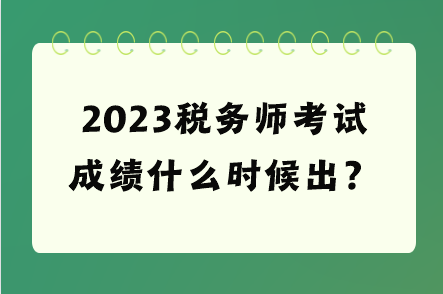 2023稅務(wù)師考試成績什么時(shí)候出？