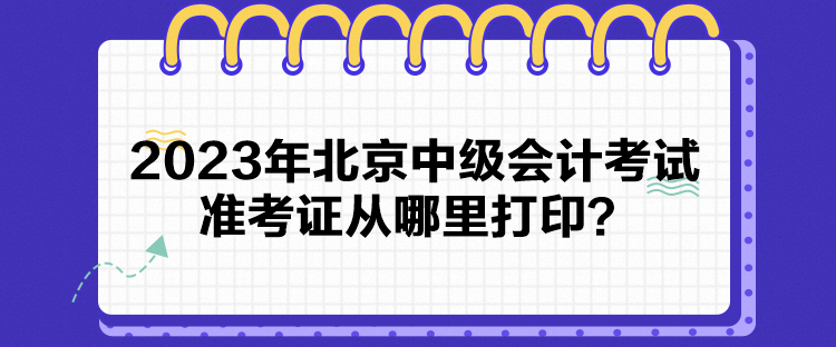 2023年北京中級會計考試準考證從哪里打??？