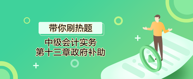 帶你刷熱題：中級會計實務(wù)第十三章政府補助（單選）