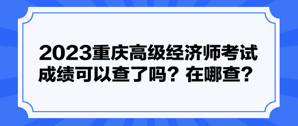 2023重慶高級經(jīng)濟師考試成績可以查了嗎？在哪查？