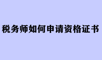 稅務(wù)師如何申請(qǐng)資格證書(shū)？