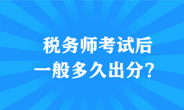 稅務師考試后一般多久出分？