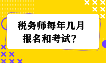 稅務(wù)師每年幾月報(bào)名和考試？