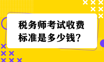 稅務(wù)師考試收費(fèi)標(biāo)準(zhǔn)是多少錢？