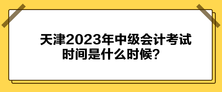 天津2023年中級會計考試時間是什么時候？