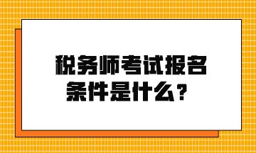 稅務(wù)師考試報(bào)名條件是什么？