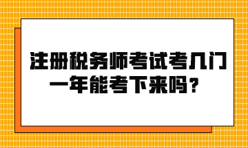 注冊稅務(wù)師考試考幾門？一年能考下來嗎？