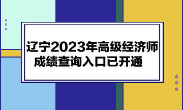 遼寧2023年高級(jí)經(jīng)濟(jì)師成績(jī)查詢?nèi)肟谝验_通