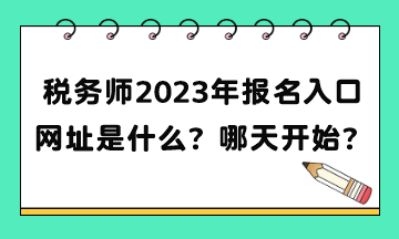 稅務(wù)師2023年報名入口網(wǎng)址是什么？補報名哪天開始？