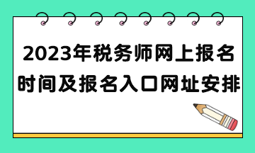 2023年稅務(wù)師網(wǎng)上報名時間及報名入口網(wǎng)址安排