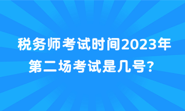 稅務(wù)師考試時(shí)間2023年第二場(chǎng)考試是幾號(hào)？