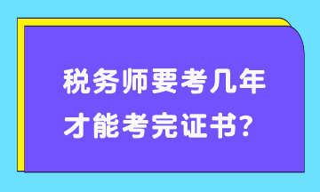 稅務(wù)師要考幾年才能考完證書？