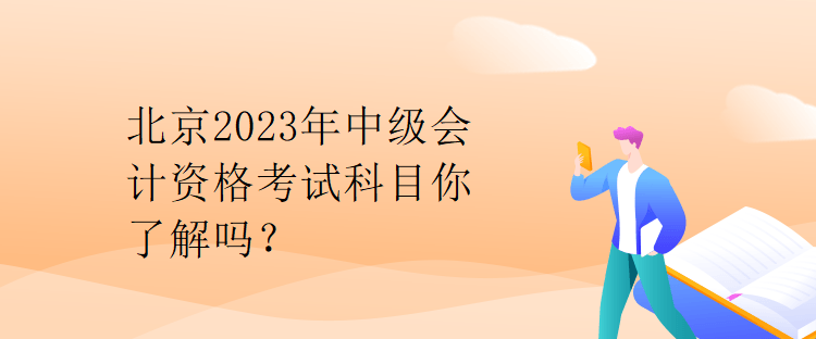 北京2023年中級(jí)會(huì)計(jì)資格考試科目你了解嗎？