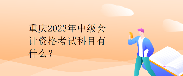 重慶2023年中級(jí)會(huì)計(jì)資格考試科目有什么？