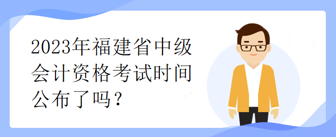 2023年福建省中級(jí)會(huì)計(jì)資格考試時(shí)間公布了嗎？