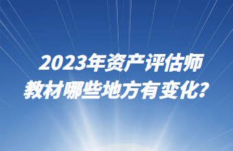 2023年資產(chǎn)評(píng)估師教材哪些地方有變化？