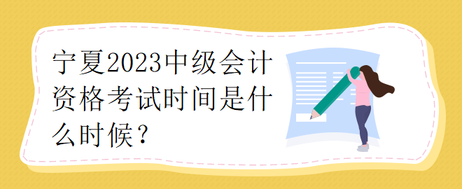 寧夏2023中級會計資格考試時間是什么時候？