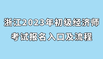 浙江2023年初級經(jīng)濟(jì)師考試報(bào)名入口及流程