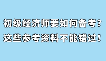 初級(jí)經(jīng)濟(jì)師要如何備考？這些參考資料不能錯(cuò)過(guò)！