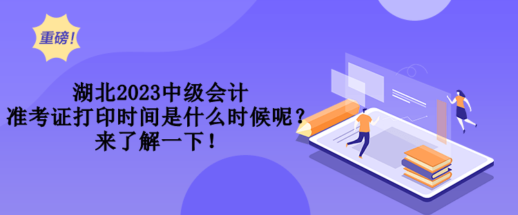 湖北2023中級會計準考證打印時間是什么時候呢？來了解一下！