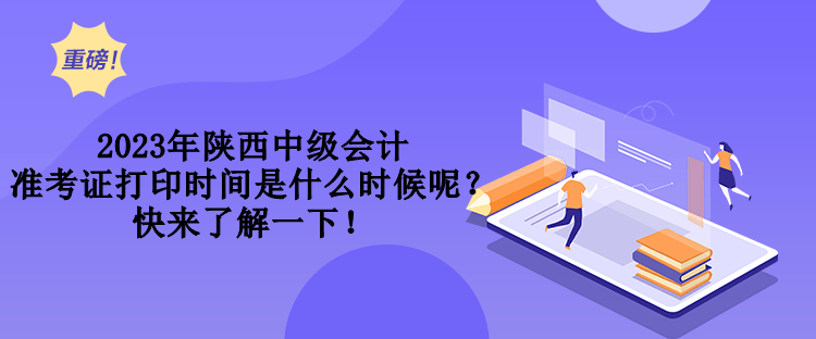 2023年陜西中級(jí)會(huì)計(jì)準(zhǔn)考證打印時(shí)間是什么時(shí)候呢？快來了解一下！