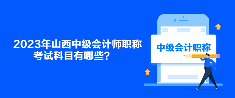 2023年山西中級(jí)會(huì)計(jì)師職稱考試科目有哪些？