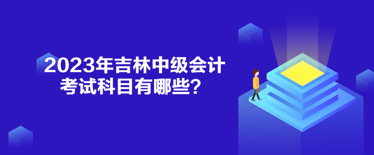 2023年吉林中級(jí)會(huì)計(jì)考試科目有哪些？