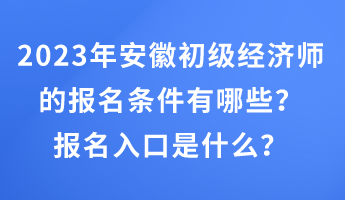 2023年安徽初級經(jīng)濟師的報名條件有哪些？報名入口是什么？